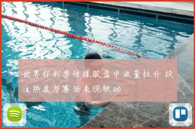 世界杯彩票传媒股盘中放量拉升 投注热度与赛场表现联动