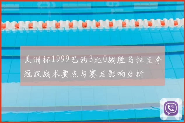 美洲杯1999巴西3比0战胜乌拉圭夺冠技战术要点与赛后影响分析