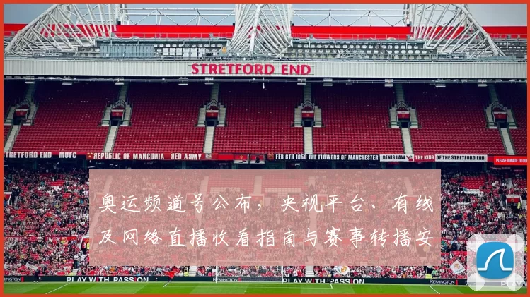 奥运频道号公布,央视平台、有线及网络直播收看指南与赛事转播安排