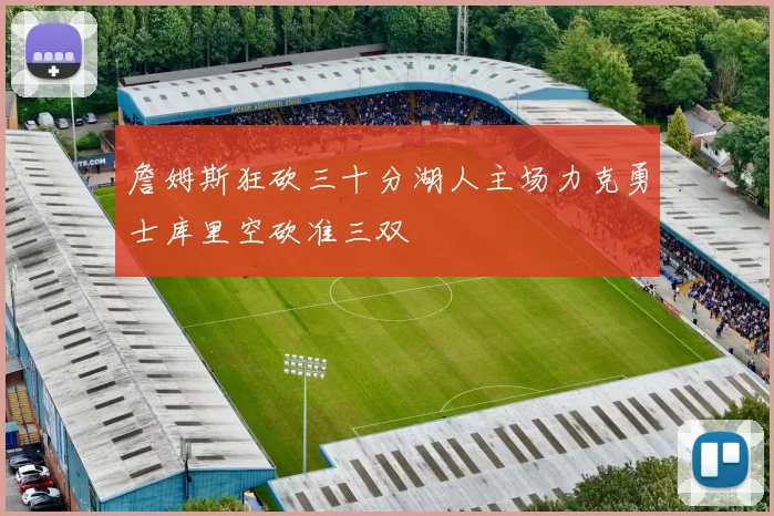 詹姆斯狂砍三十分湖人主场力克勇士库里空砍准三双