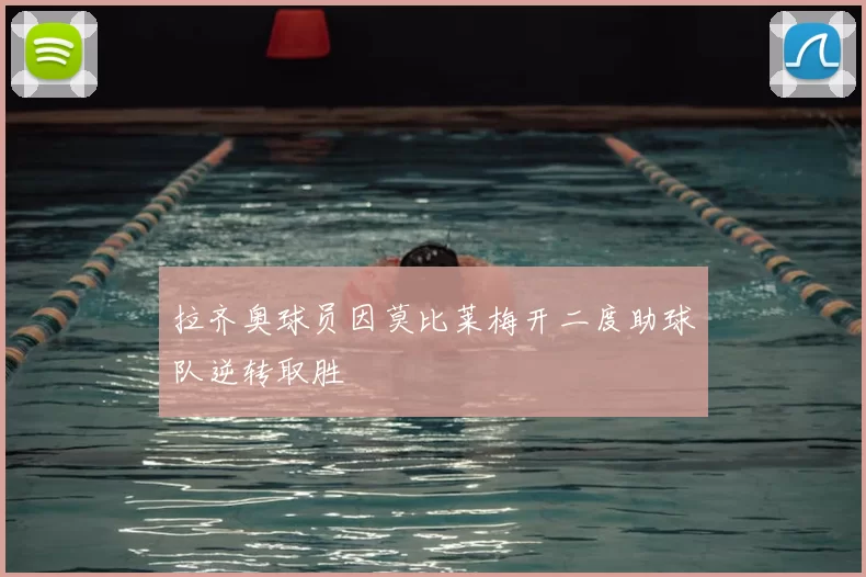 拉齐奥球员因莫比莱梅开二度助球队逆转取胜