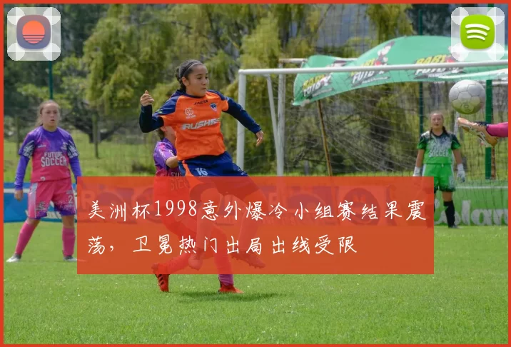 美洲杯1998意外爆冷小组赛结果震荡，卫冕热门出局出线受限