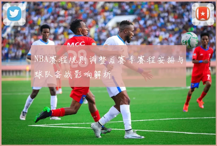 NBA赛程规则调整后赛季赛程安排与球队备战影响解析