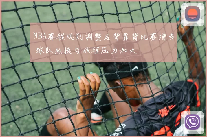 NBA赛程规则调整后背靠背比赛增多 球队轮换与旅程压力加大