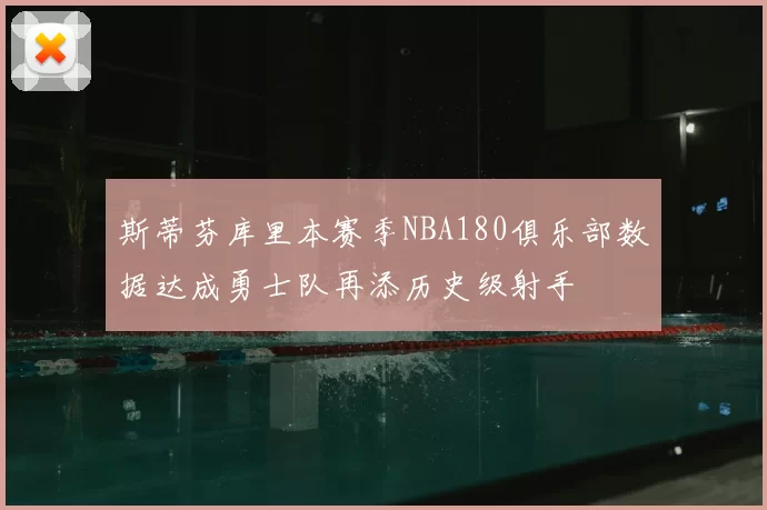 斯蒂芬库里本赛季NBA180俱乐部数据达成勇士队再添历史级射手