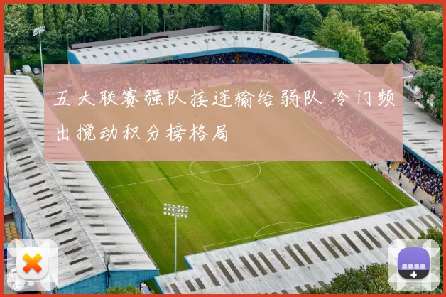 五大联赛强队接连输给弱队 冷门频出搅动积分榜格局