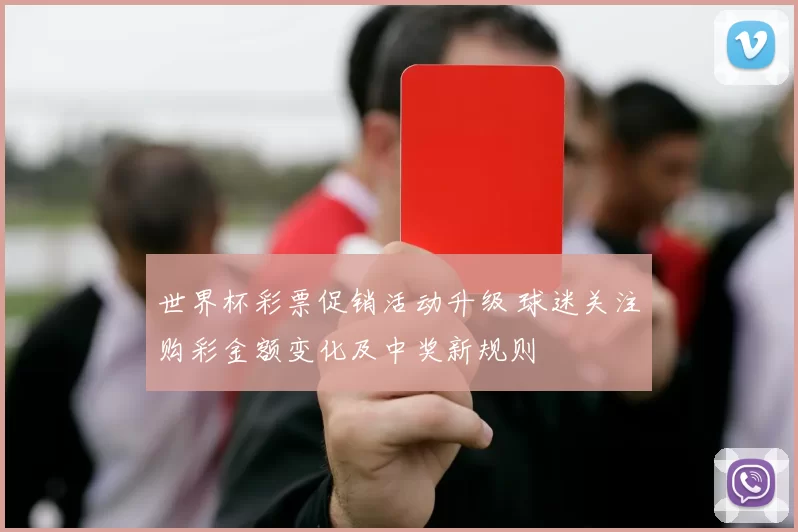 世界杯彩票促销活动升级 球迷关注购彩金额变化及中奖新规则