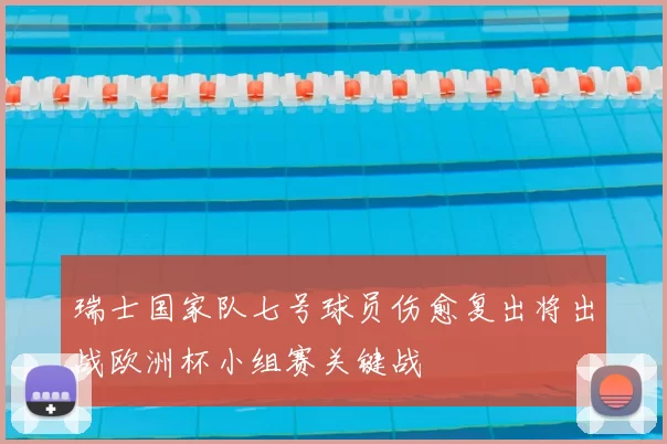 瑞士国家队七号球员伤愈复出将出战欧洲杯小组赛关键战