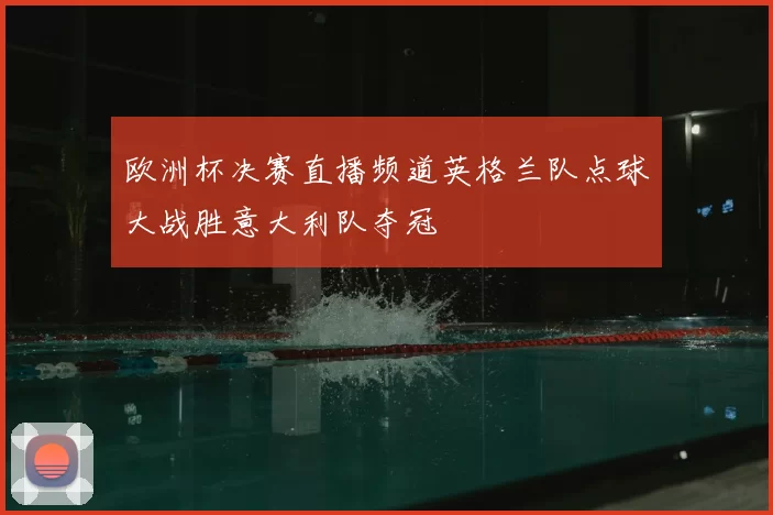 欧洲杯决赛直播频道英格兰队点球大战胜意大利队夺冠