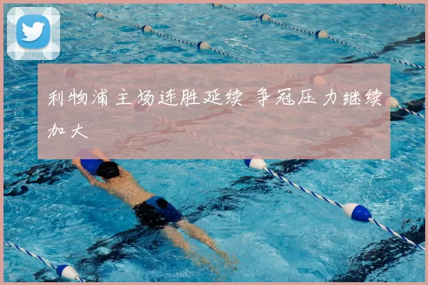 利物浦主场连胜延续 争冠压力继续加大