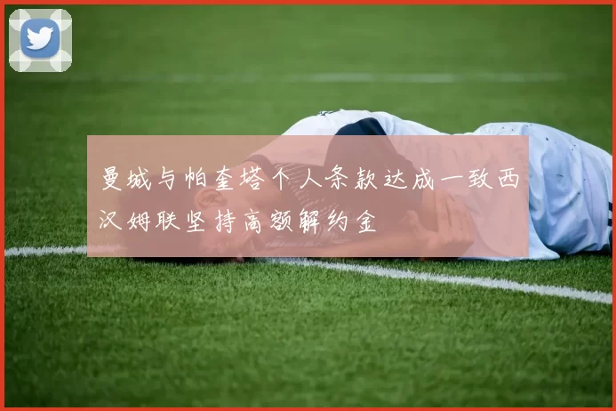 曼城与帕奎塔个人条款达成一致西汉姆联坚持高额解约金