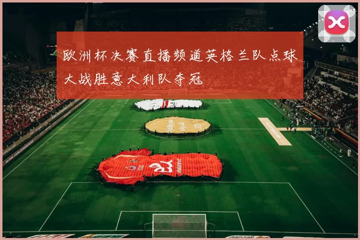 欧洲杯决赛直播频道英格兰队点球大战胜意大利队夺冠