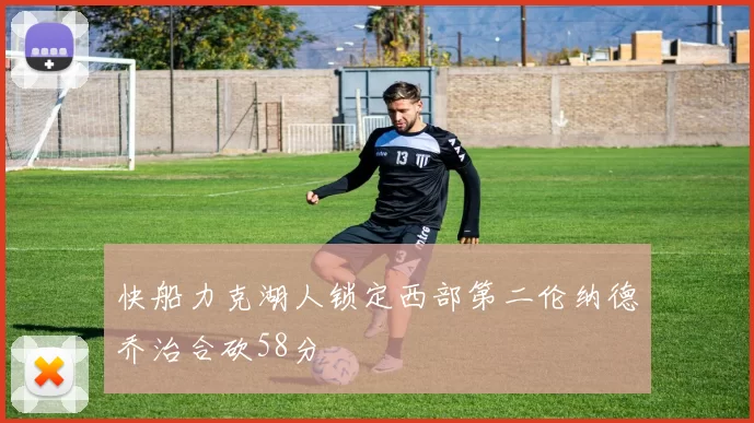 快船力克湖人锁定西部第二伦纳德乔治合砍58分