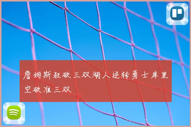 詹姆斯狂砍三双湖人逆转勇士库里空砍准三双