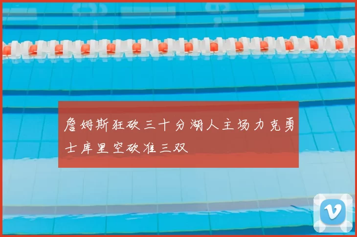 詹姆斯狂砍三十分湖人主场力克勇士库里空砍准三双