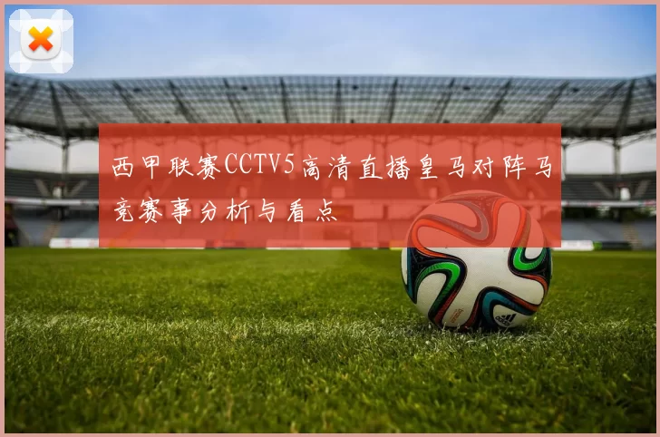 西甲联赛CCTV5高清直播皇马对阵马竞赛事分析与看点