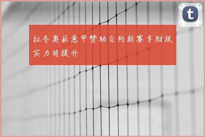 拉齐奥获意甲赞助合约新赛季财政实力将提升