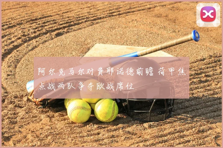 阿尔克马尔对费耶诺德前瞻 荷甲焦点战两队争夺欧战席位