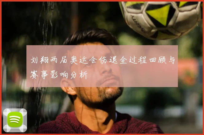 刘翔两届奥运会伤退全过程回顾与赛事影响分析
