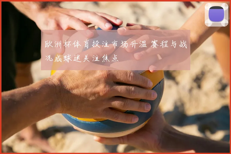 欧洲杯体育投注市场升温 赛程与战况成球迷关注焦点
