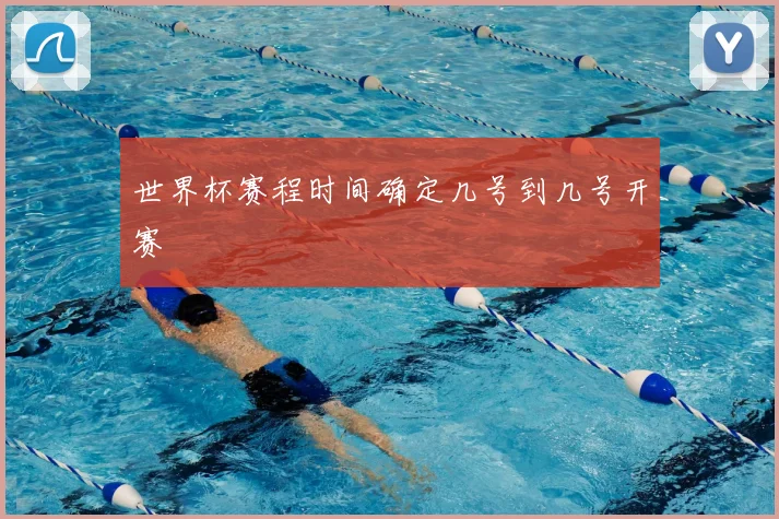 世界杯赛程时间确定几号到几号开赛